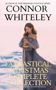 Title: Fantastical Christmas Complete Collection: 11 holiday Fantasy Short Stories, Author: Connor Whiteley