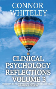 Title: Clinical Psychology Reflections Volume 3: Thoughts On Psychotherapy, Mental Health, Abnormal Psychology and More, Author: Connor Whiteley