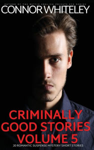 Title: Criminally Good Stories Volume 5: 20 Romantic Suspense Mystery Short Stories, Author: Connor Whiteley