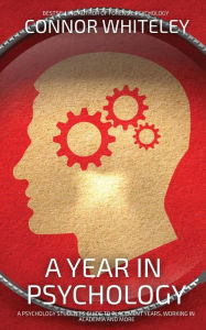 Title: A Year In Psychology: A Psychology Student's Guide To Placement Years, Working In Academia And More, Author: Connor Whiteley