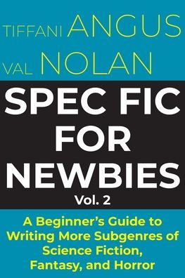 Spec Fic for Newbies Vol 2: A Beginner's Guide to Writing More Subgenres of Science Fiction, Fantasy, and Horror