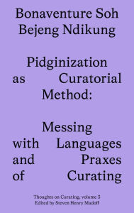 Title: Pidginization as Curatorial Method: Messing with Languages and Praxes of Curating, Author: Bonaventure Soh Beje Ndikung