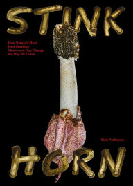 Title: Stinkhorn: How Natures Most Foul Smelling Mushroom Can Change the Way We Listen, Author: Sion Parkinson