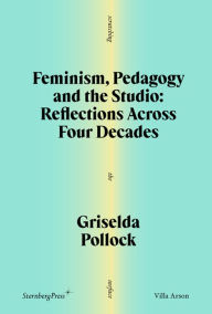 Title: Feminism, Pedagogy and the Studio: Reflections Across Four Decades, Author: Griselda Pollock