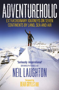 Title: Adventureholic: Extraordinary Journeys on Seven Continents by Land, Sea and Air, Author: Neil Laughton