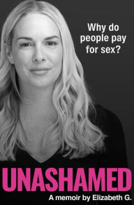 Title: Unashamed: Why do people pay for sex?, Author: Elizabeth G.