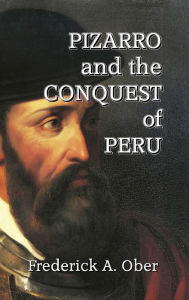 Title: Pizarro and the Conquest of Peru, Author: Frederick A Ober