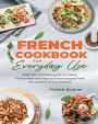 French cookbook for everyday use: Learn to cook classic French food with easy-to-follow recipes From the Comfort of Your Kitchen.