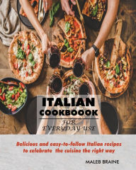 Title: Italian Cookbook for everyday use.: Delicious and easy-to-follow Italian recipes to celebrate the cuisine the right way, Author: Maleb Braine