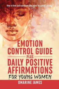 Title: Emotion control guide plus daily positive affirmations for young women: How to heal and transform your mind for overall strength., Author: Omarine James