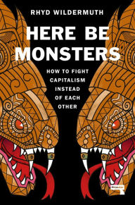 Title: Here Be Monsters: How to Fight Capitalism Instead of Each Other, Author: Rhyd Wildermuth