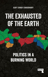 Download book on kindle The Exhausted of the Earth: Politics in a Burning World  by Ajay Singh Chaudhary 9781915672117