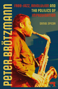 Free pdf download textbooks Peter Brötzmann: Free-Jazz, Revolution and the Politics of Improvisation MOBI ePub (English Edition) by Daniel Spicer 9781915672407