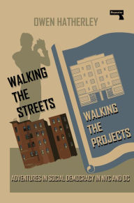 Title: Walking the Streets/Walking the Projects: Adventures in Social Democracy in NYC and DC, Author: Owen Hatherley