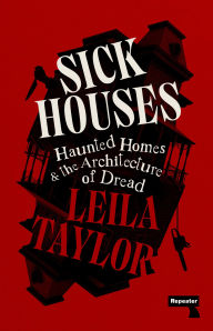 Title: Sick Houses: Haunted Homes and the Architecture of Dread, Author: Leila Taylor