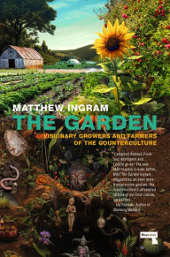 Title: The Garden: Visionary Growers and Farmers of the Counterculture, Author: Matthew Ingram