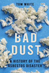 Title: Bad Dust: A History of the Asbestos Disaster, Author: Tom White