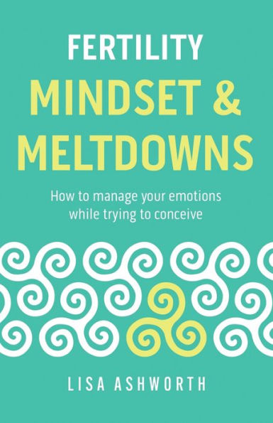 Fertility: Mindset & Meltdowns: How to Manage Your Emotions While Trying Conceive