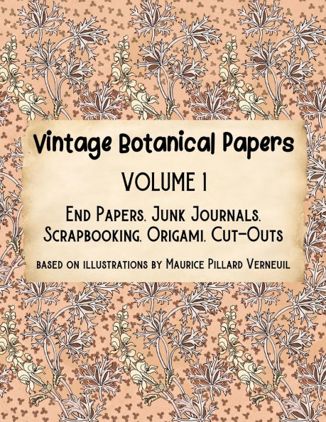 Vintage Botanical Papers Volume 1: End Papers, Junk Journals, Scrapbooking, Origami, Cut-outs. Based on illustrations by Maurice Pillard Verneuil