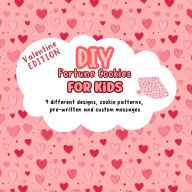 Title: DIY Fortune Cookies for Kids: 9 different designs, cookie patterns, pre-written and custom messages. Valentine's Day Edition., Author: Lily Hoffman