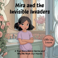 Title: Mira and the Invisible Invaders, Little Life Lessons: A True Story About Germs and Why We Wash Our Hands, Author: Lynn Alex