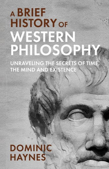 A Brief History of Western Philosophy: Unraveling the Secrets Time, Mind, and Existence