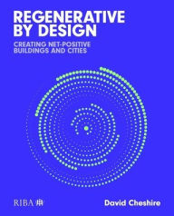Title: Regenerative by Design: Creating living buildings and cities, Author: David  Cheshire