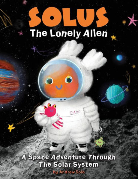 Solus The Lonely Alien. A Space Adventure Through Solar System.: Educational Bedtime Story For Kids About Galaxy, Space, and Planets.