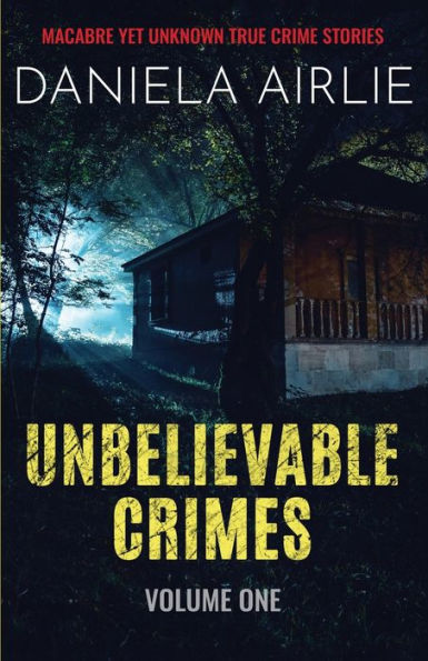 Unbelievable Crimes Volume One: Macabre Yet Unknown True Crime Stories