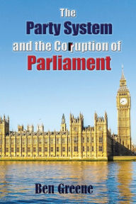 Title: The Party System and the Corruption of Parliament, Author: Ben Greene