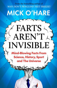 Title: Farts Aren't Invisible: Mind-Blowing Facts From Science, History, Sport and The Universe, Author: Mick O'Hare