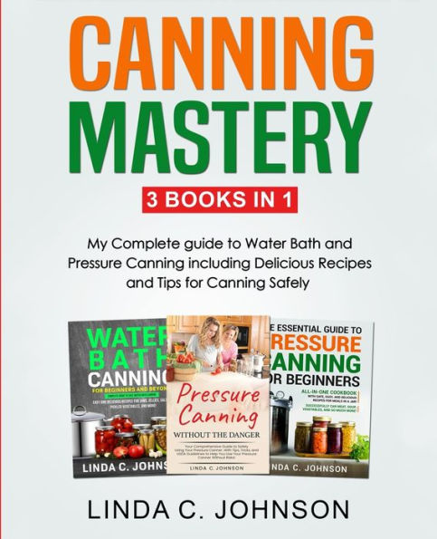 Canning Mastery: My Complete guide to Water Bath and Pressure Canning. Delicious Recipes and Tips for canning safely