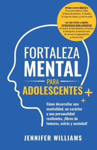 Title: Fortaleza mental para adolescentes: ¡Cómo desarrollar una mentalidad, un carácter y una personalidad resilientes libre de temores, estrés y ansiedad!, Author: Jennifer Williams