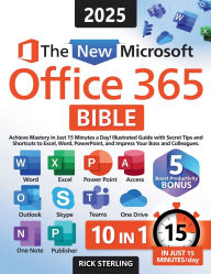 Title: The New Microsoft Office 365 Bible: Achieve Mastery in Just 15 Minutes a Day - Illustrated Guide with Secret Tips and Shortcuts to Excel, Word, PowerPoint, and Impress Your Boss and Colleagues, Author: Rick Sterling