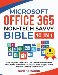 Title: Microsoft Office 365 Non-Tech Savvy Bible: [10 in 1]: From Beginner to Pro with This Fully Illustrated Guide- Word, Excel, PowerPoint, Access, Outlook, Skype, Teams, OneDrive, OneNote, and Publisher, Author: Alan Norwood