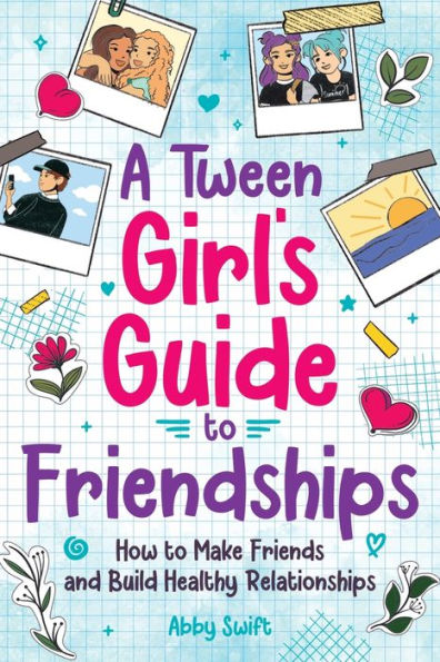 A Tween Girls' Guide to Friendships: How to Make Friends and Build Healthy Relationships. The Complete Friendship Handbook for Young Girls.