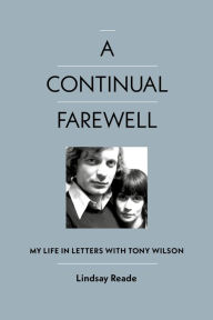 Download android books free A Continual Farewell: My Life in Letters with Tony Wilson by Lindsay Reade ePub English version 9781915841346