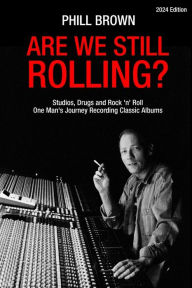 Title: Are We Still Rolling? Studios, Drugs and Rock 'n' Roll - One Man's Journey Recording Classic Albums, Author: Phill Brown