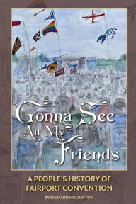 Title: Gonna See All My Friends - A People's History of Fairport Convention, Author: Richard Houghton