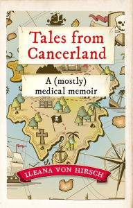 Title: Tales from Cancerland: A (mostly) medical memoir, Author: Ileana von Hirsch