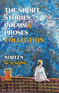 Title: The Short Stories, Poems and Proses Collection, Author: Noreen W S Song