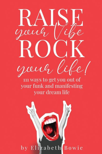 Raise your Vibe, Rock Life; 111 ways to get you out of funk and manifesting dream life