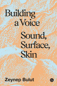 Title: Building a Voice: Sound, Surface, Skin, Author: Zeynep Bulut