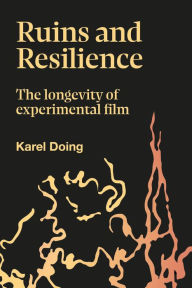 Title: Ruins and Resilience: The Longevity of Experimental Film, Author: Karel Doing