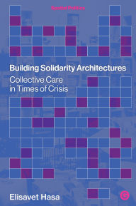 Title: Building Solidarity Architectures: Collective Care in Times of Crisis, Author: Elisavet Hasa