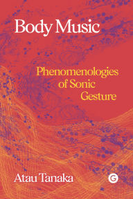Title: Body Music: Phenomenologies of Sonic Gesture, Author: Atau Tanaka