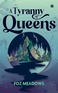 Title: A Tyranny of Queens: BOOK II IN THE MANIFOLD WORLDS SERIES, Author: Foz Meadows
