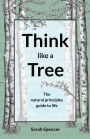Think like a Tree: The natural principles guide to life