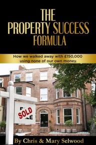 Title: The Property Success Formula: How We Walked Away With £150,000 Using None of Our Own Money, Author: Chris Selwood