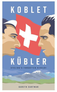 Title: Koblet + Kubler - Cycling's Forgotten Rivalry: The Lives of Hugo Koblet and Ferdy Kubler, Author: Gareth Cartman